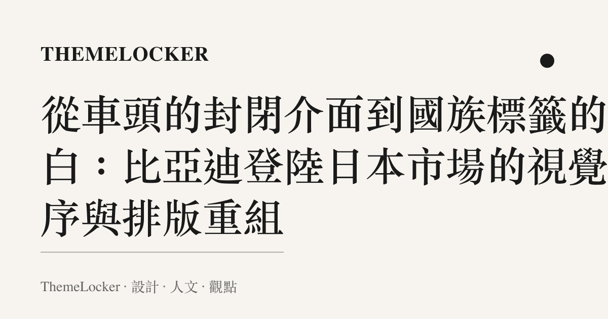從車頭的封閉介面到國族標籤的留白:比亞迪登陸日本市場的視覺階序與排版重組