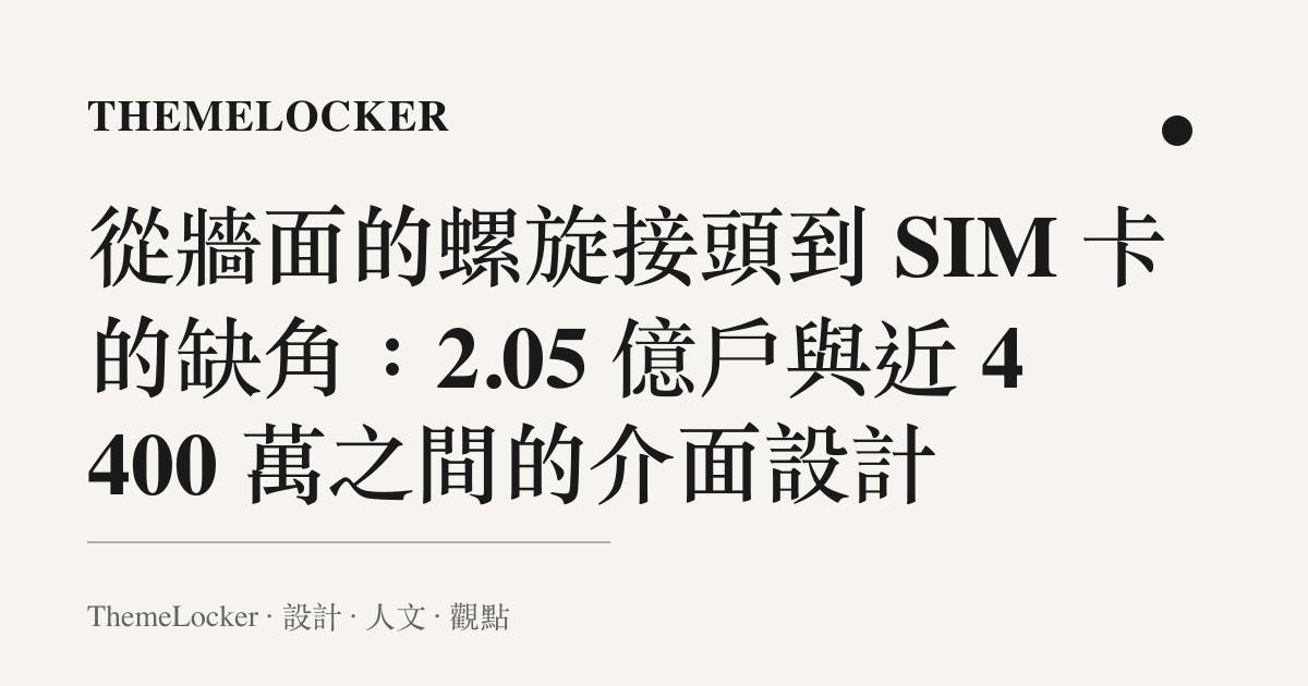從牆面的螺旋接頭到 SIM 卡的缺角:2.05 億戶與近 4400 萬之間的介面設計