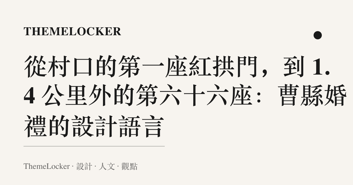 從村口的第一座紅拱門,到 1.4 公裏外的第六十六座:曹縣婚禮的設計語言