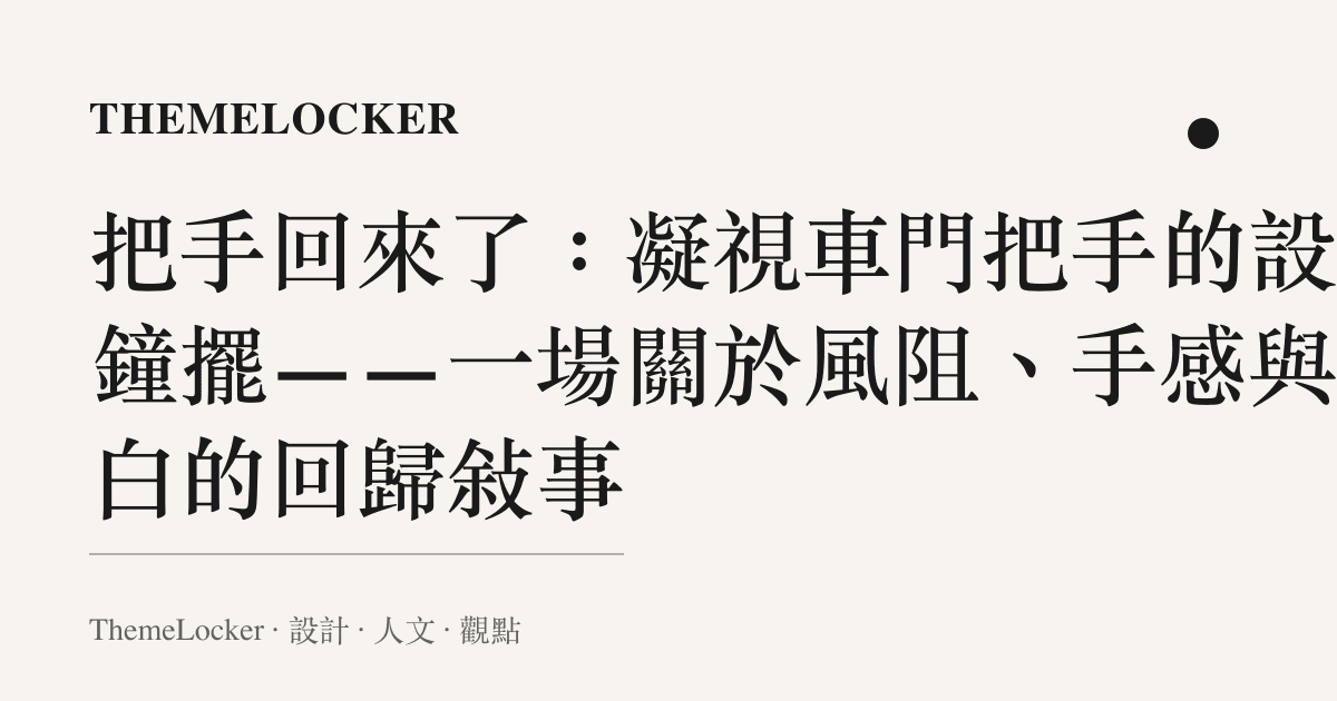 把手回來了:凝視車門把手的設計鐘擺——一場關於風阻、手感與留白的回歸敘事