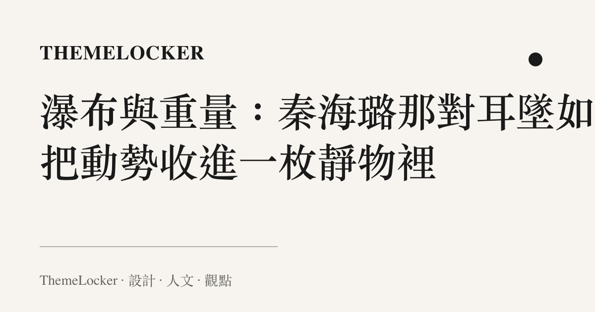 瀑布與重量:秦海璐那對耳墜如何把動勢收進一枚靜物裡