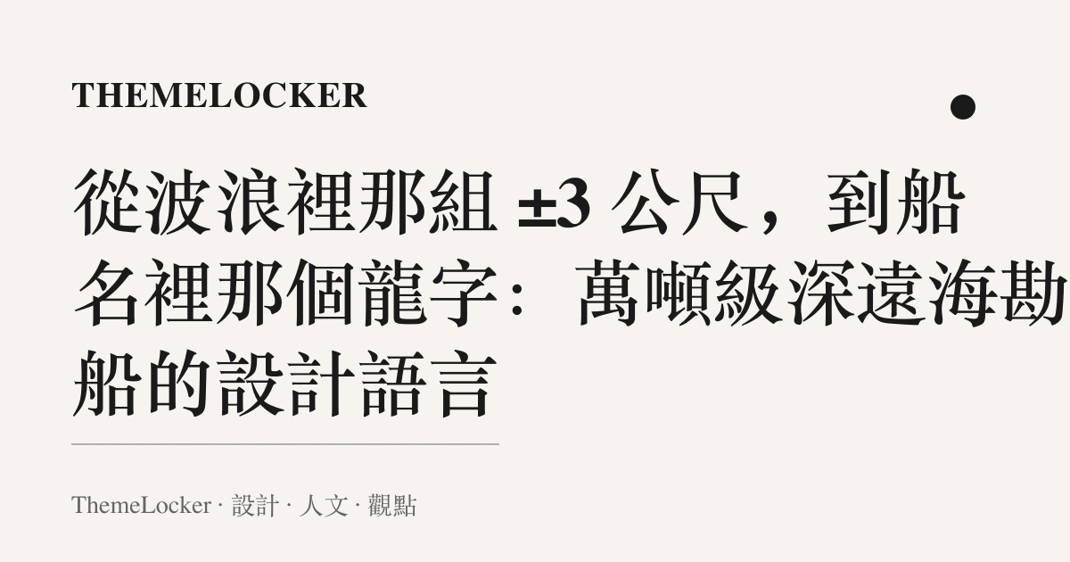 從波浪裡那組 ±3 公尺,到船名裡那個龍字:萬噸級深遠海勘測船的設計語言