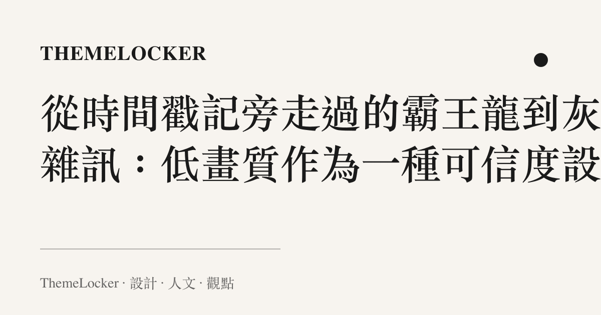 從時間戳記旁走過的霸王龍到灰階雜訊:低畫質作為一種可信度設計