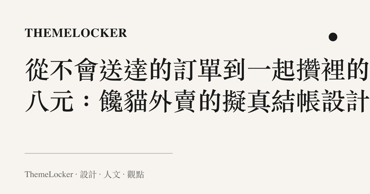 從不會送達的訂單到一起攢裡的十八元:饞貓外賣的擬真結帳設計