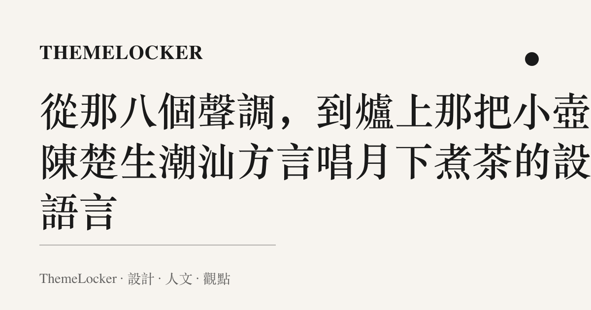 從那八個聲調,到爐上那把小壺:陳楚生潮汕方言唱月下煮茶的設計語言