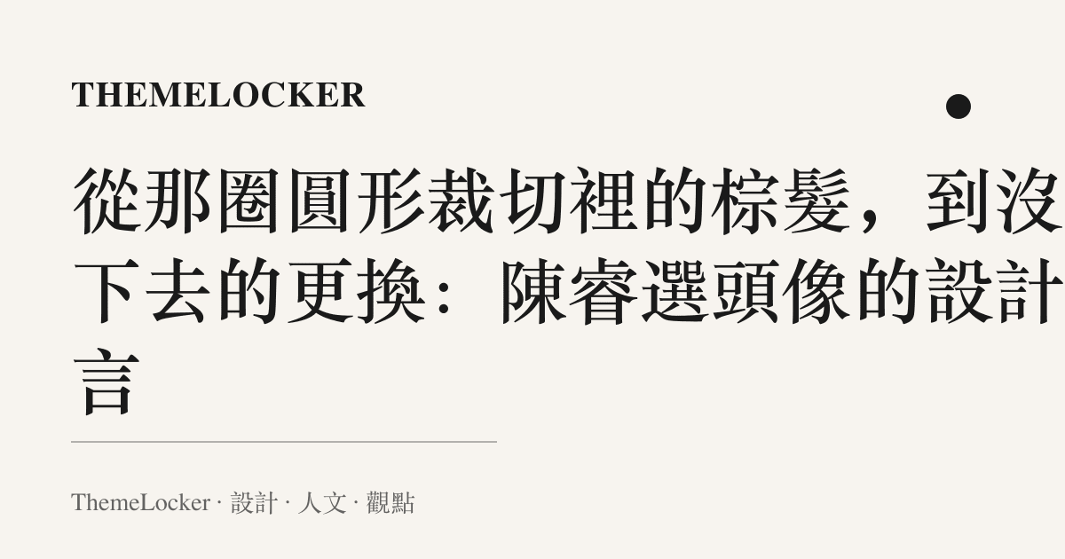從那圈圓形裁切裡的棕髮，到沒按下去的更換：陳睿選頭像的設計語言