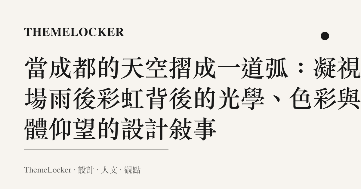 當成都的天空摺成一道弧:凝視一場雨後彩虹背後的光學、色彩與集體仰望的設計敘事