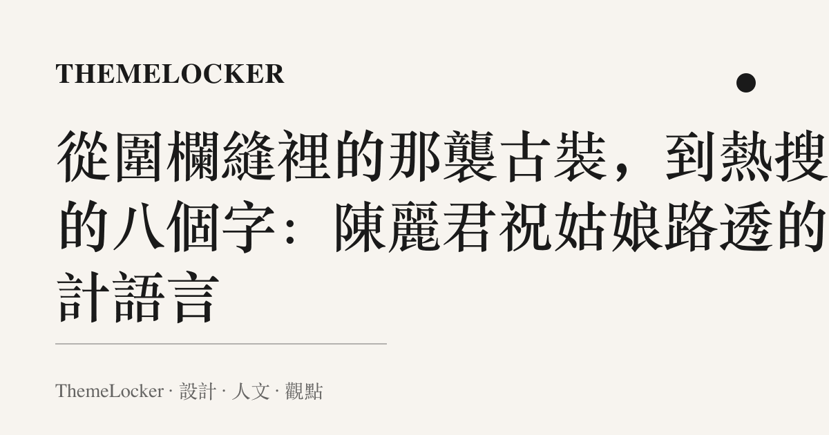 從圍欄縫裡的那襲古裝，到熱搜上的八個字：陳麗君祝姑娘路透的設計語言
