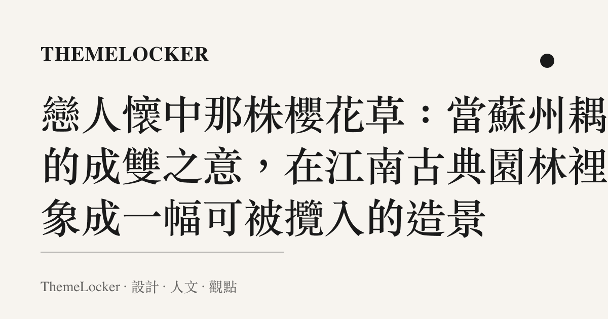 戀人懷中那株櫻花草:當蘇州耦園的成雙之意,在江南古典園林裡具象成一幅可被攬入的造景