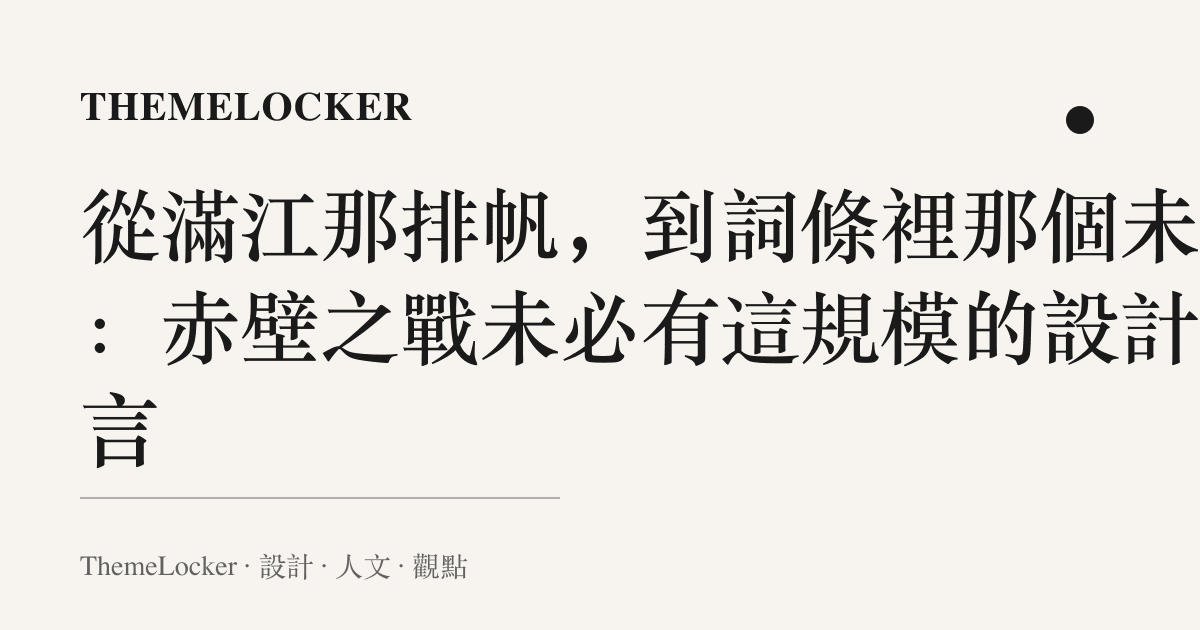 從滿江那排帆,到詞條裡那個未必:赤壁之戰未必有這規模的設計語言