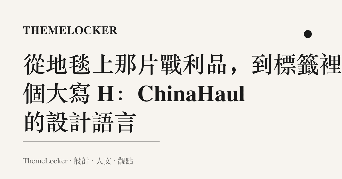 從地毯上那片戰利品，到標籤裡那個大寫 H：ChinaHaul 的設計語言