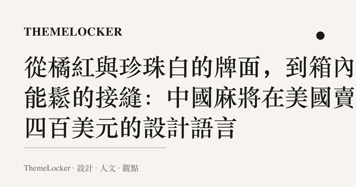 從橘紅與珍珠白的牌面,到箱內不能鬆的接縫:中國麻將在美國賣到四百美元的設計語言