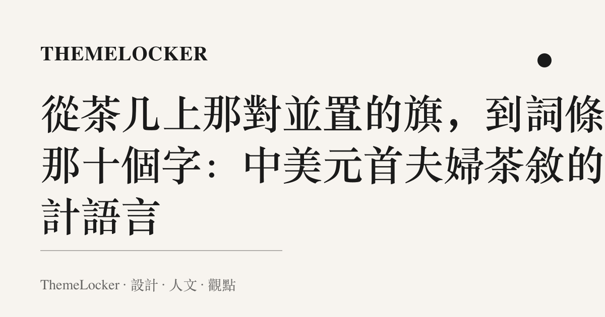 從茶幾上那對並置的旗,到詞條裡那十個字:中美元首夫婦茶敘的設計語言