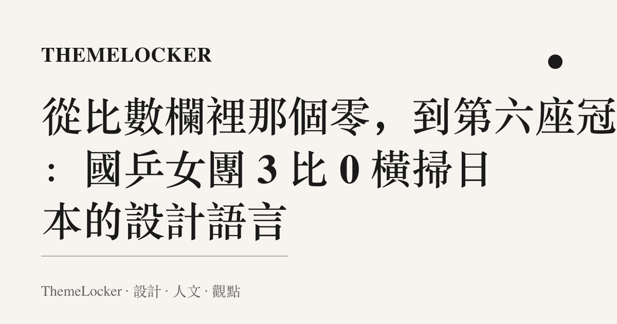 從比數欄裡那個零,到第六座冠軍:國乒女團 3 比 0 橫掃日本的設計語言