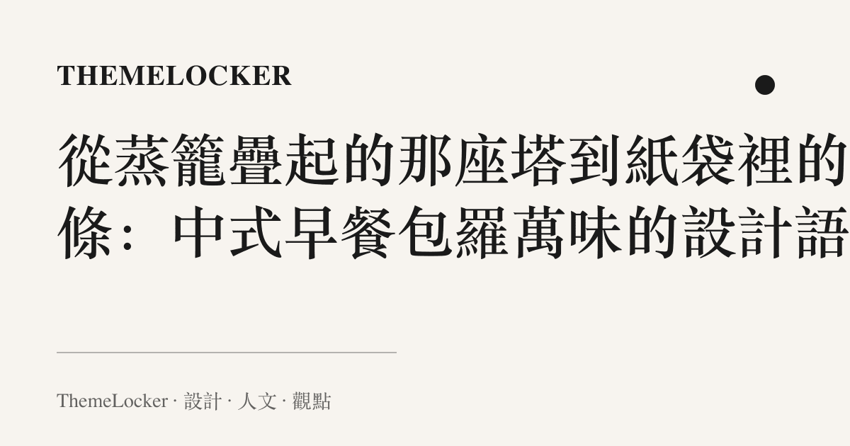 從蒸籠疊起的那座塔到紙袋裡的油條：中式早餐包羅萬味的設計語言