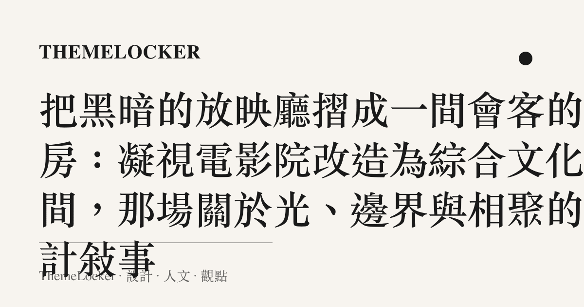 把黑暗的放映廳摺成一間會客的書房:凝視電影院改造為綜合文化空間,那場關於光、邊界與相聚的設計敘事