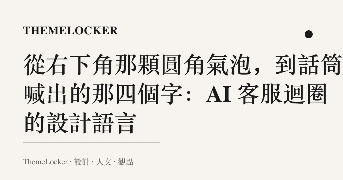從右下角那顆圓角氣泡,到話筒裡喊出的那四個字:AI 客服迴圈的設計語言