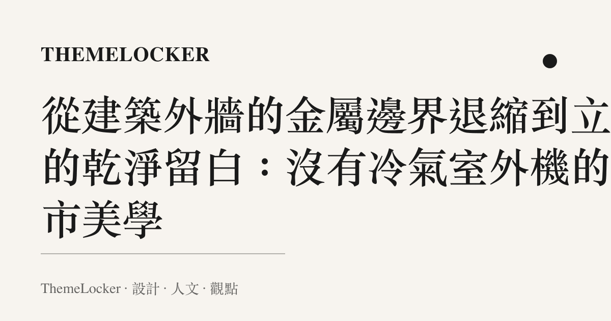 從建築外牆的金屬邊界退縮到立面的乾淨留白:沒有冷氣室外機的城市美學