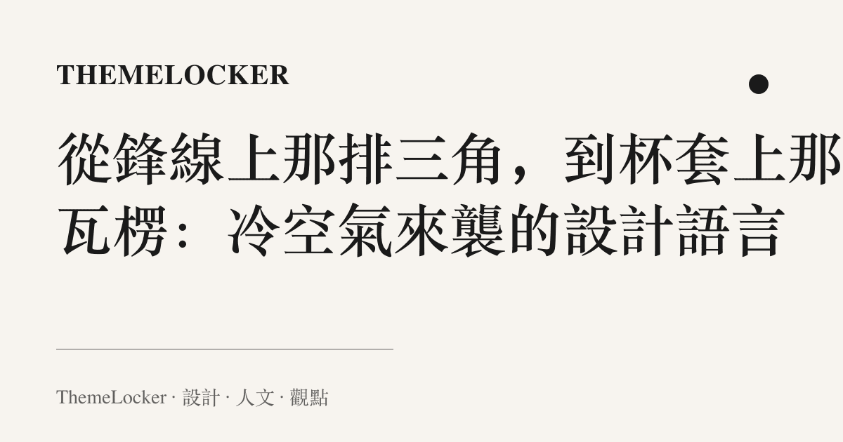 從鋒線上那排三角，到杯套上那圈瓦楞：冷空氣來襲的設計語言