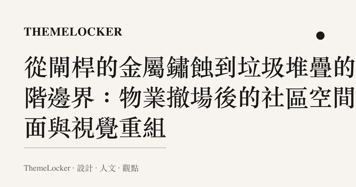 從閘桿的金屬鏽蝕到垃圾堆疊的色階邊界：物業撤場後的社區空間介面與視覺重組