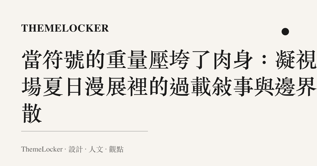 當符號的重量壓垮了肉身:凝視那場夏日漫展裡的過載敘事與邊界潰散