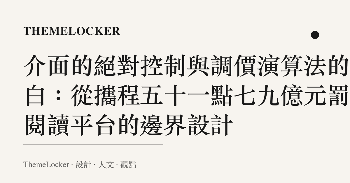 介面的絕對控制與調價演算法的留白:從攜程五十一點七九億元罰單閱讀平臺的邊界設計