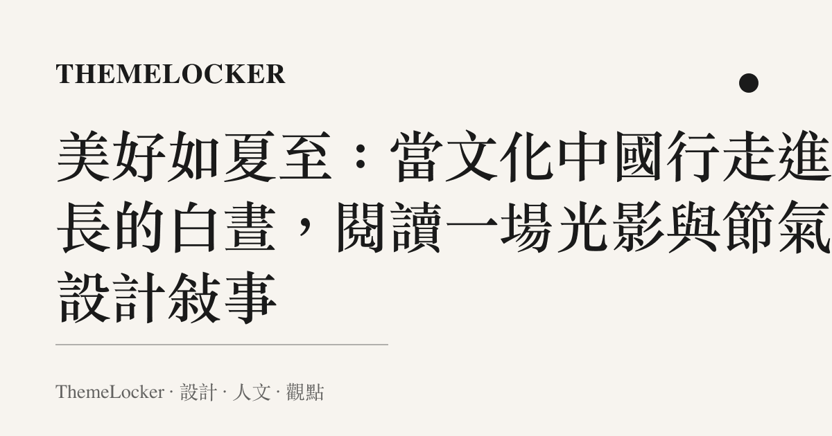 美好如夏至:當文化中國行走進最長的白晝,閱讀一場光影與節氣的設計敘事