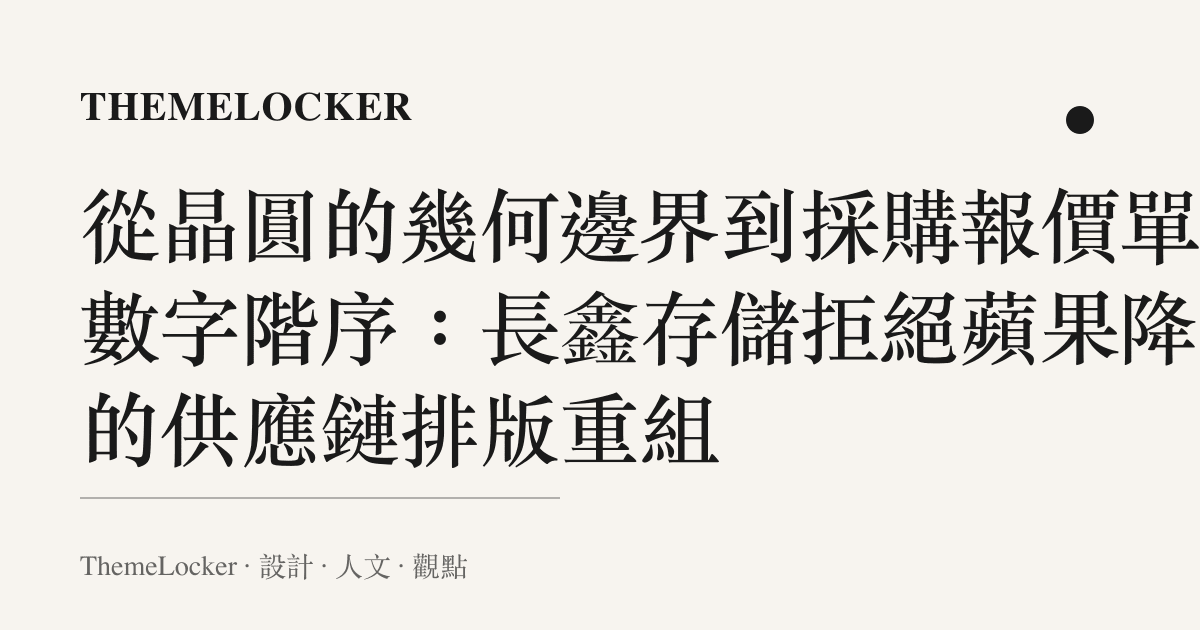 從晶圓的幾何邊界到採購報價單的數字階序:長鑫存儲拒絕蘋果降價的供應鏈排版重組