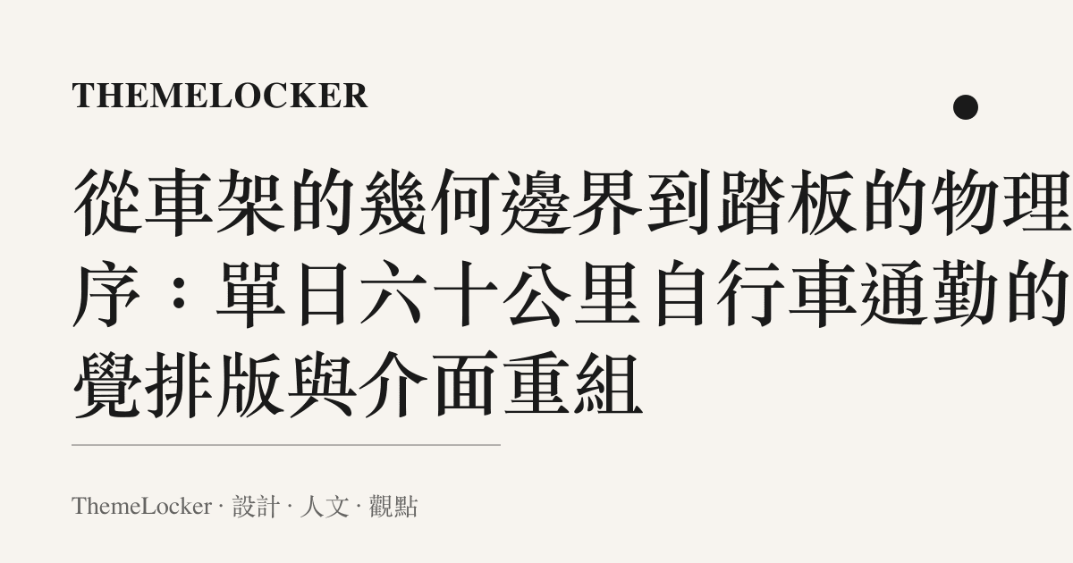 從車架的幾何邊界到踏板的物理階序:單日六十公裏自行車通勤的視覺排版與介面重組