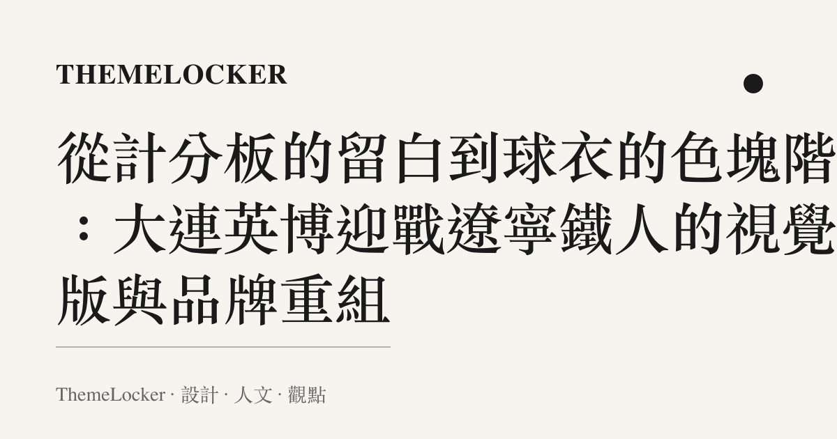 從計分板的留白到球衣的色塊階序:大連英博迎戰遼寧鐵人的視覺排版與品牌重組