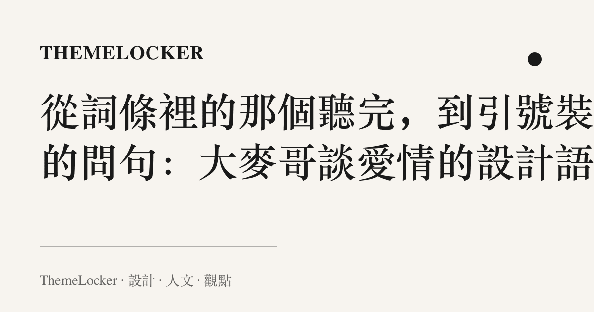從詞條裡的那個聽完,到引號裝訂的問句:大麥哥談愛情的設計語言