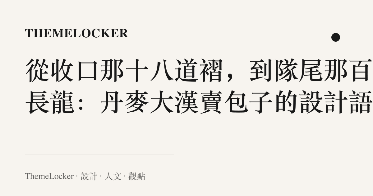 從收口那十八道褶，到隊尾那百米長龍：丹麥大漢賣包子的設計語言