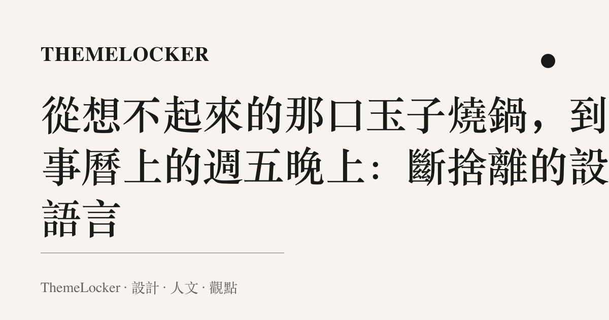 從想不起來的那口玉子燒鍋,到行事曆上的週五晚上:斷捨離的設計語言