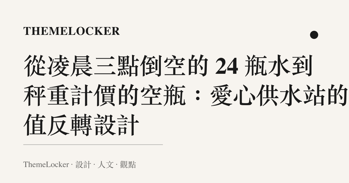 從凌晨三點倒空的 24 瓶水到秤重計價的空瓶:愛心供水站的價值反轉設計