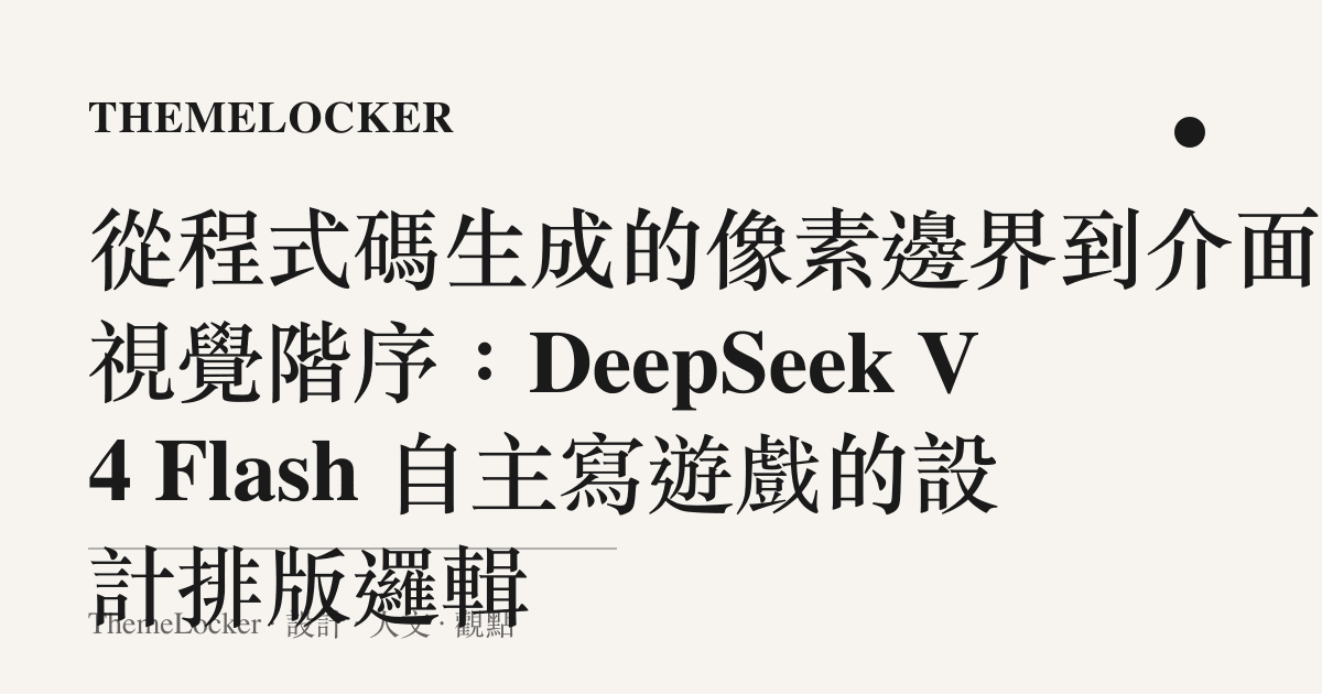 從程式碼生成的像素邊界到介面的視覺階序：DeepSeek V4 Flash 自主寫遊戲的設計排版邏輯