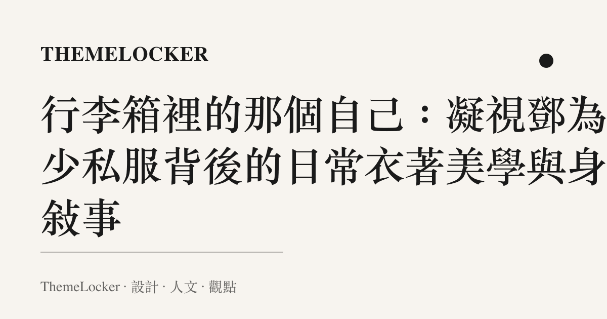 行李箱裡的那個自己：凝視鄧為花少私服背後的日常衣著美學與身體敘事