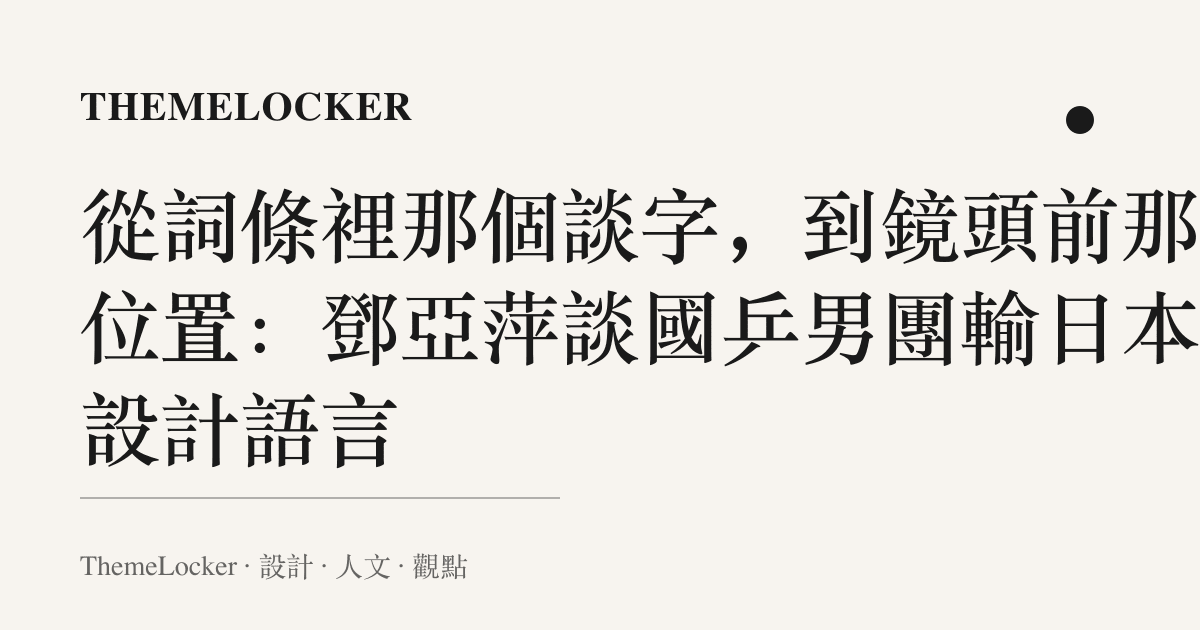 從詞條裡那個談字,到鏡頭前那個位置:鄧亞萍談國乒男團輸日本的設計語言