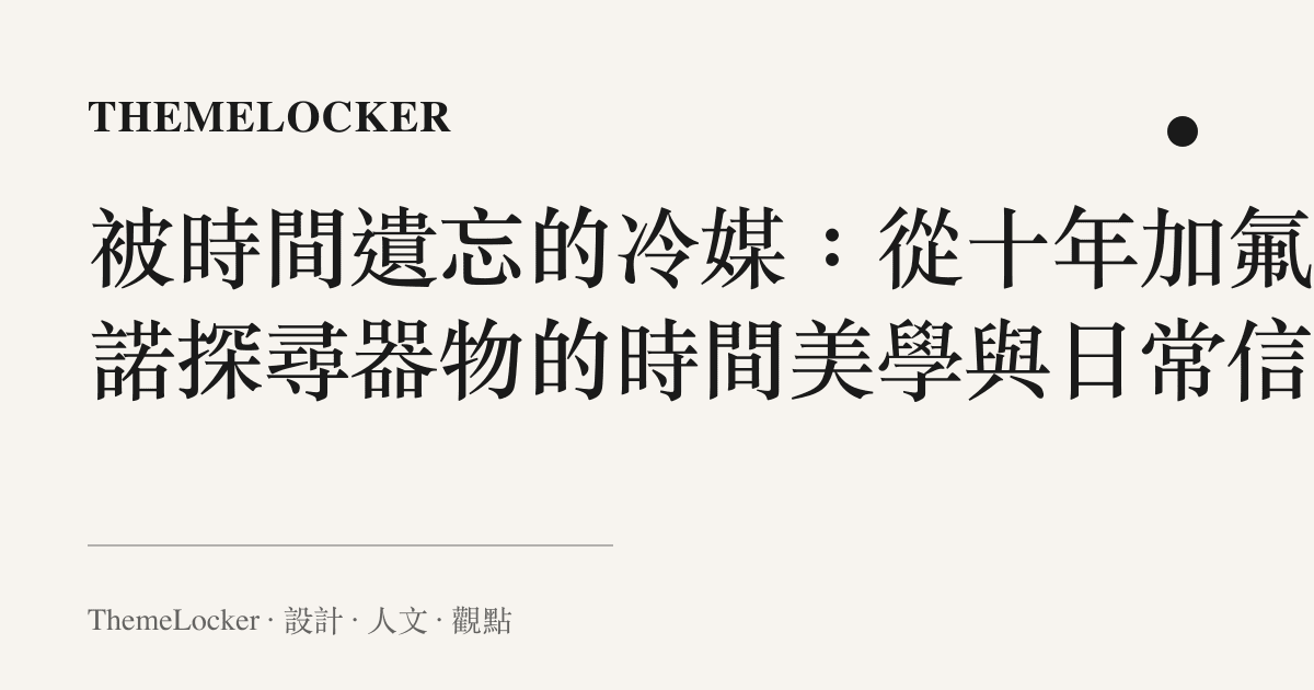 被時間遺忘的冷媒:從十年加氟承諾探尋器物的時間美學與日常信仰