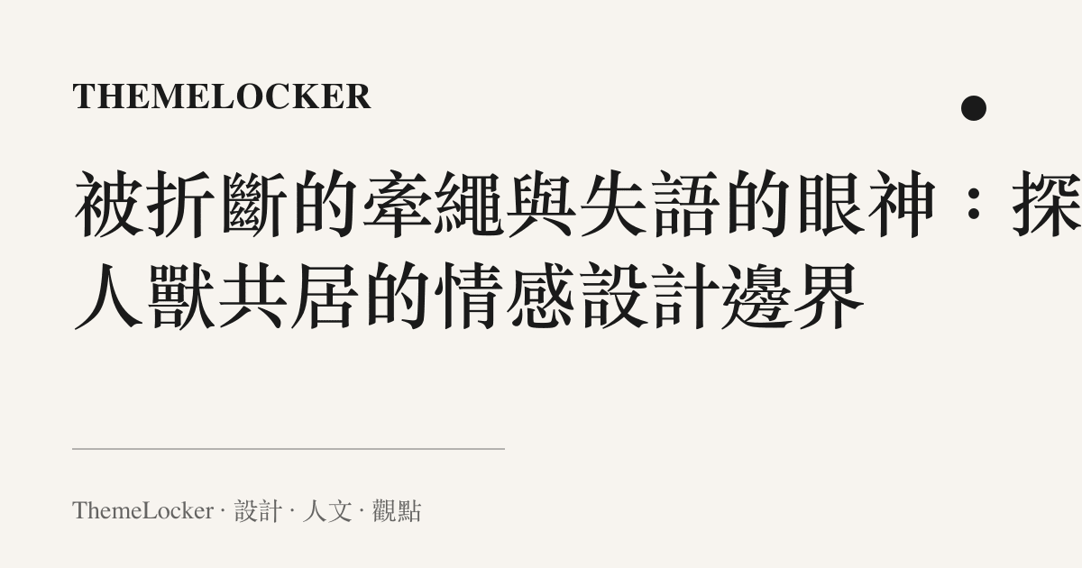 被折斷的牽繩與失語的眼神：探尋人獸共居的情感設計邊界
