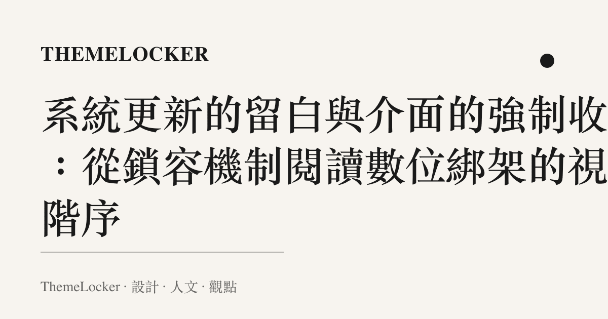 系統更新的留白與介面的強制收編：從鎖容機制閱讀數位綁架的視覺階序