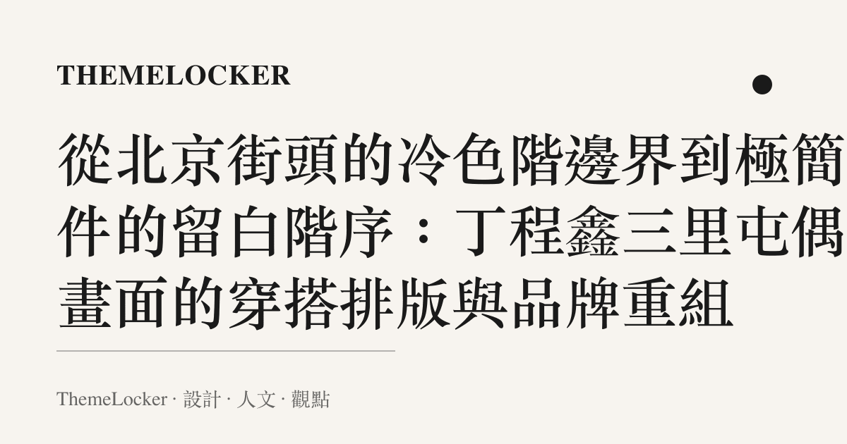 從北京街頭的冷色階邊界到極簡配件的留白階序：丁程鑫三裏屯偶遇畫面的穿搭排版與品牌重組