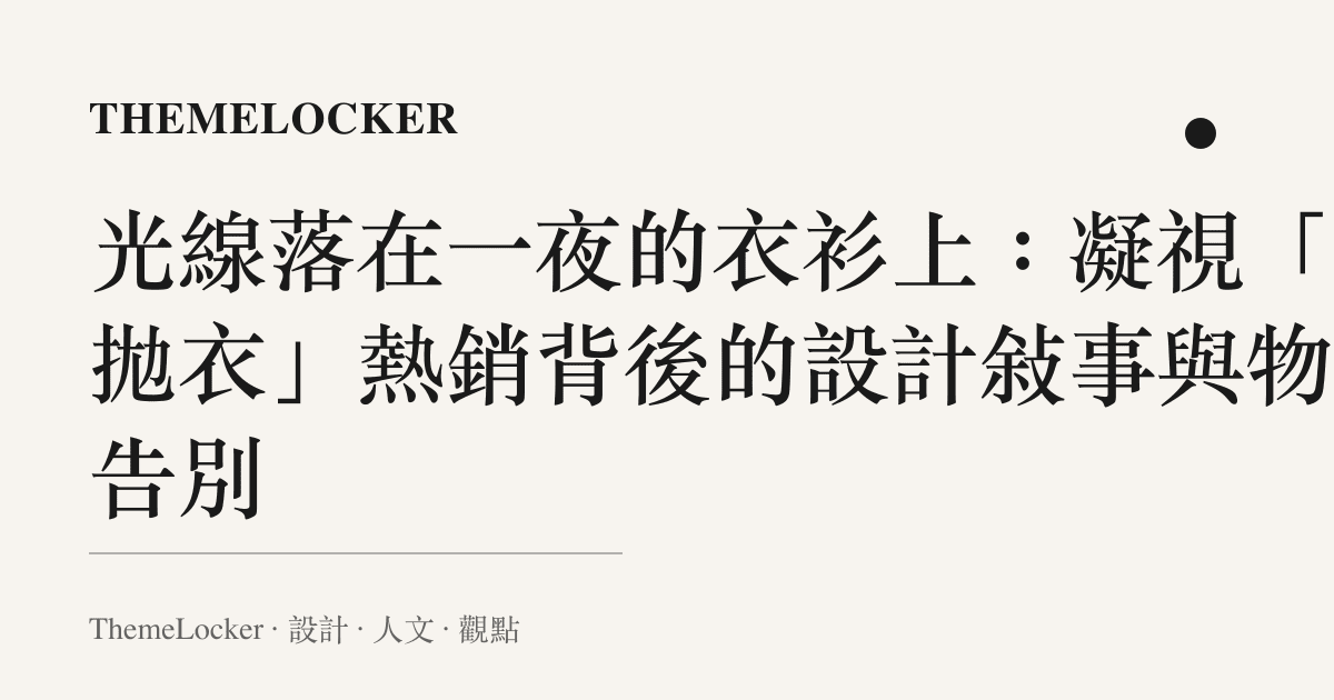 光線落在一夜的衣衫上:凝視「次拋衣」熱銷背後的設計敘事與物的告別