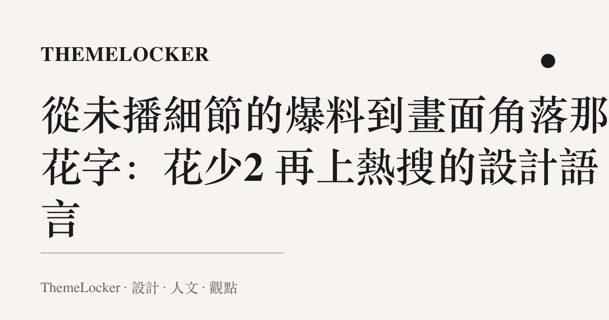 從未播細節的爆料到畫面角落那行花字:花少2 再上熱搜的設計語言