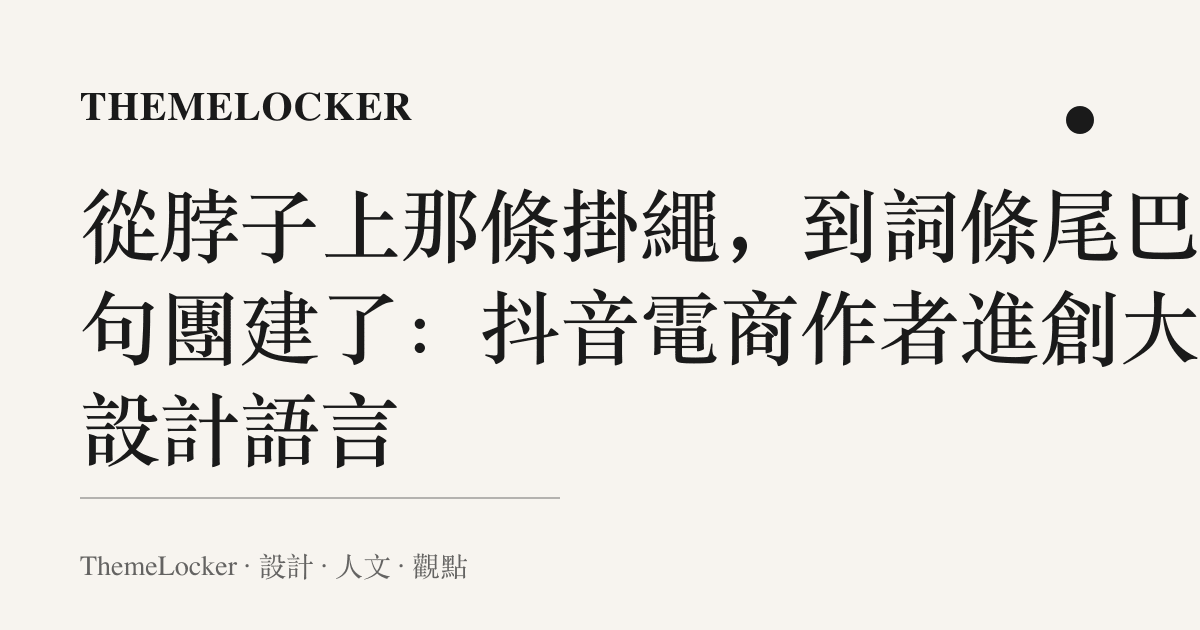 從脖子上那條掛繩，到詞條尾巴那句團建了：抖音電商作者進創大的設計語言