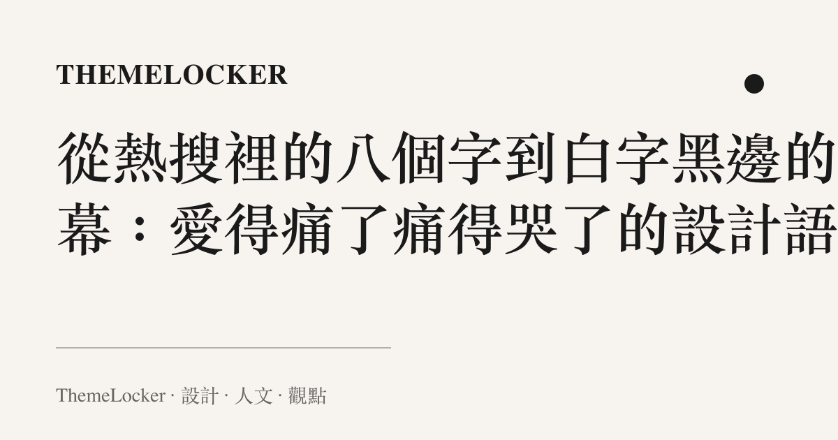 從熱搜裡的八個字到白字黑邊的字幕:愛得痛了痛得哭了的設計語言