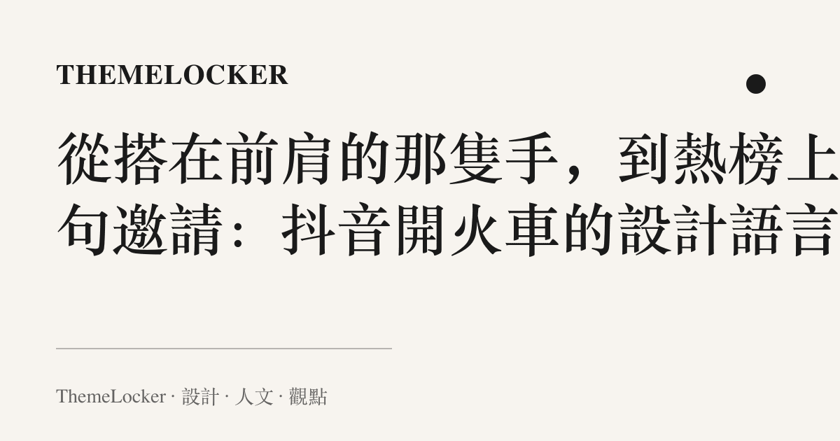 從搭在前肩的那隻手，到熱榜上那句邀請：抖音開火車的設計語言
