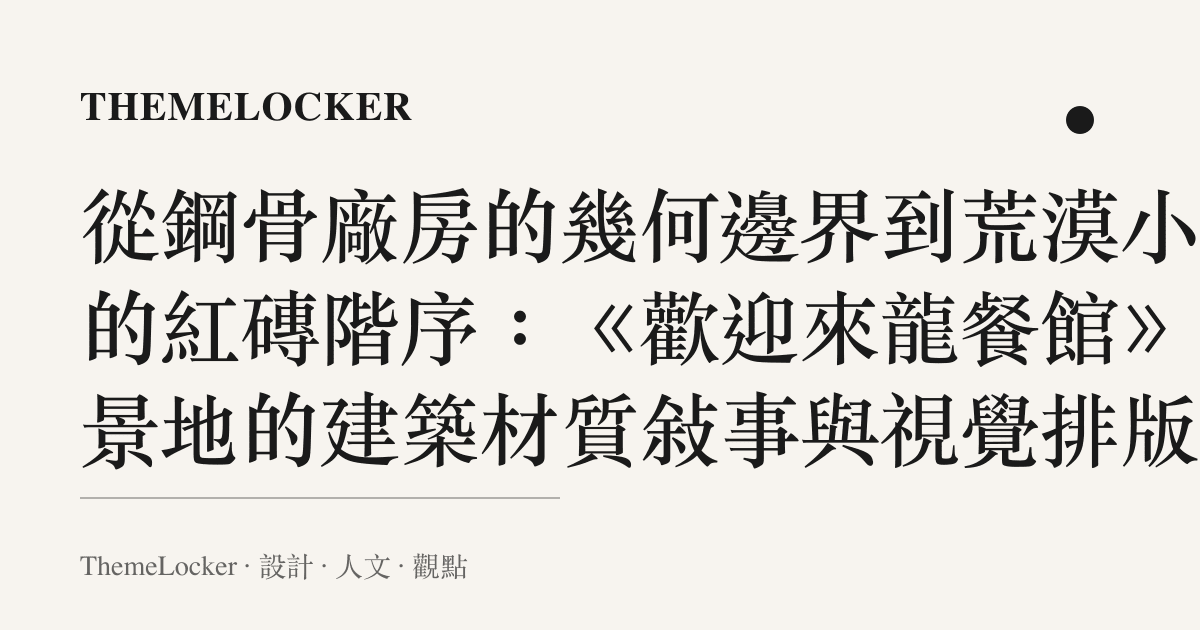 從鋼骨廠房的幾何邊界到荒漠小鎮的紅磚階序：《歡迎來龍餐館》取景地的建築材質敘事與視覺排版