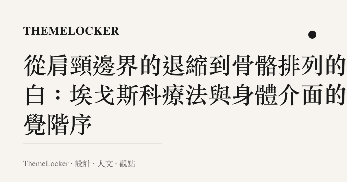 從肩頸邊界的退縮到骨骼排列的留白:埃戈斯科療法與身體介面的視覺階序