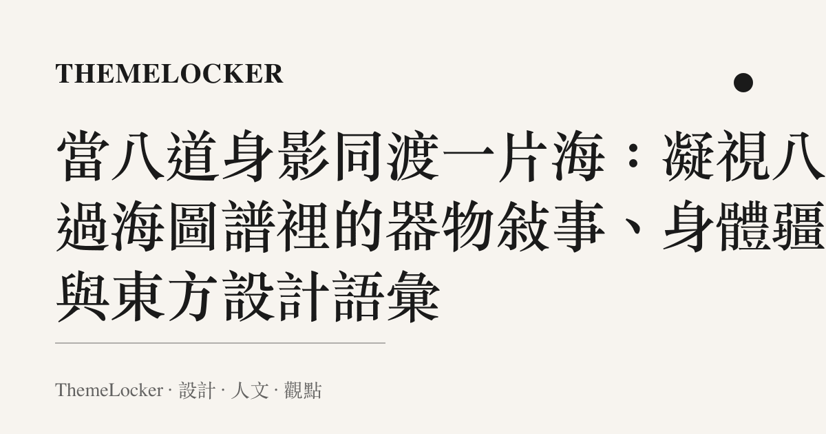 當八道身影同渡一片海：凝視八仙過海圖譜裡的器物敘事、身體疆界與東方設計語彙