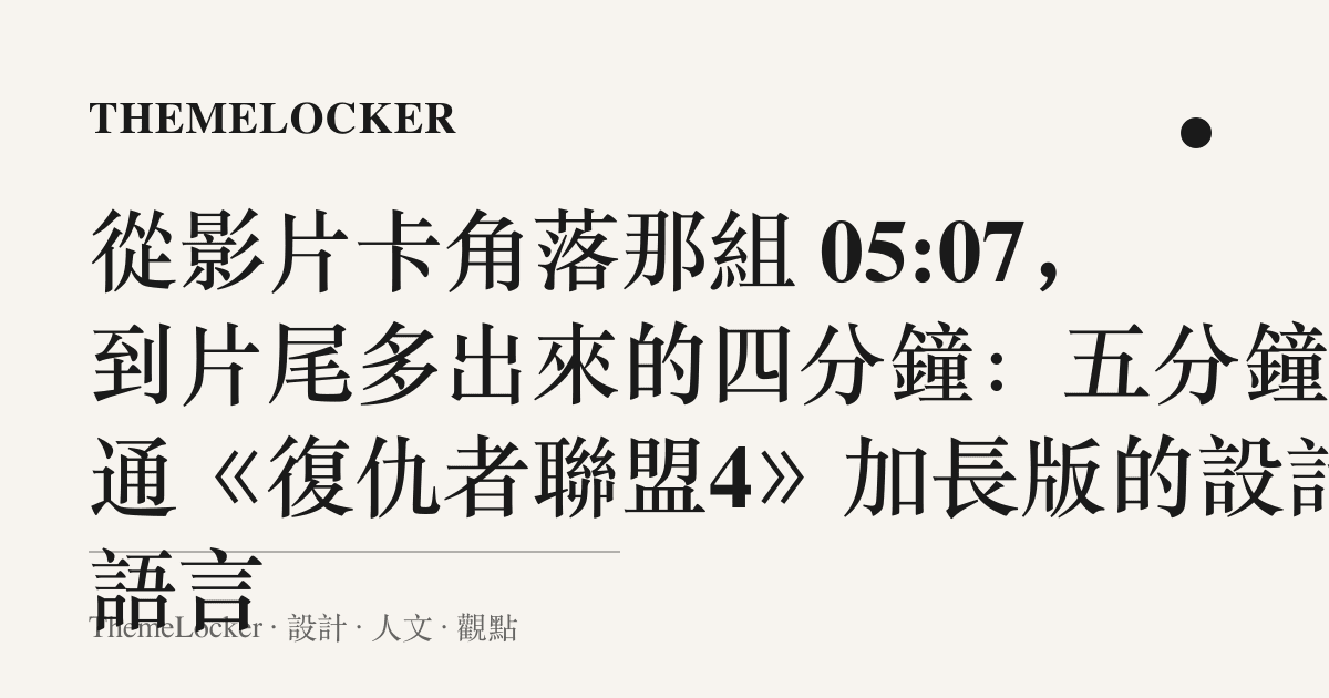 從影片卡角落那組 05:07,到片尾多出來的四分鐘:五分鐘速通《復仇者聯盟4》加長版的設計語言